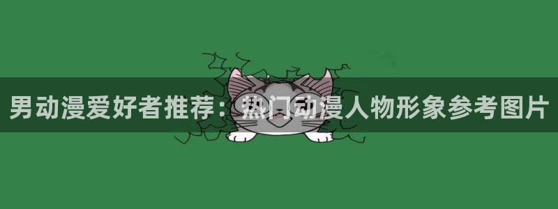 里番风车动漫：男动漫爱好者推荐：热门动漫人物形象参考图片