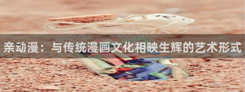 里番漫画巨乳：亲动漫：与传统漫画文化相映生辉的艺术形式