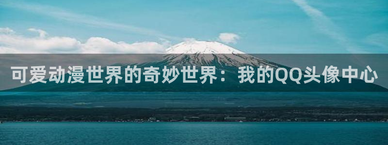 动漫里番剧：可爱动漫世界的奇妙世界：我的QQ头像中心