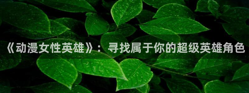旧里番成人动漫：《动漫女性英雄》：寻找属于你的超级英雄角色