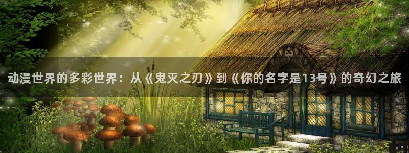 3d同人动漫里番：动漫世界的多彩世界：从《鬼灭之刃》到《你的名字是13号》的奇幻之旅