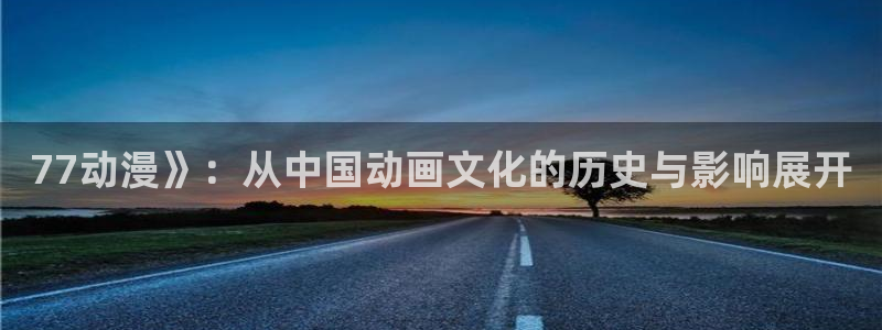 推荐里番：77动漫》：从中国动画文化的历史与影响展开