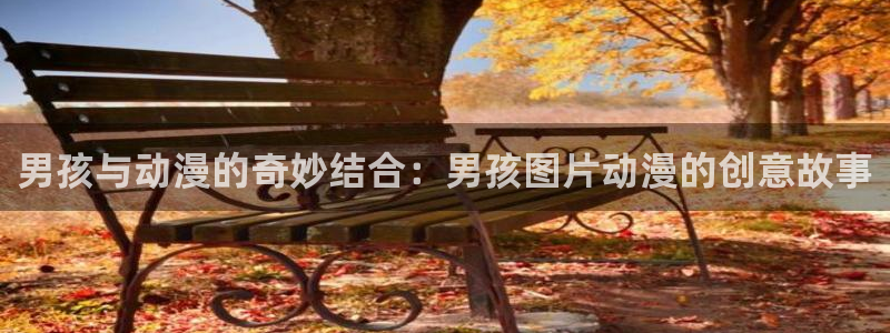 成人里番动漫在线：男孩与动漫的奇妙结合：男孩图片动漫的创意故事