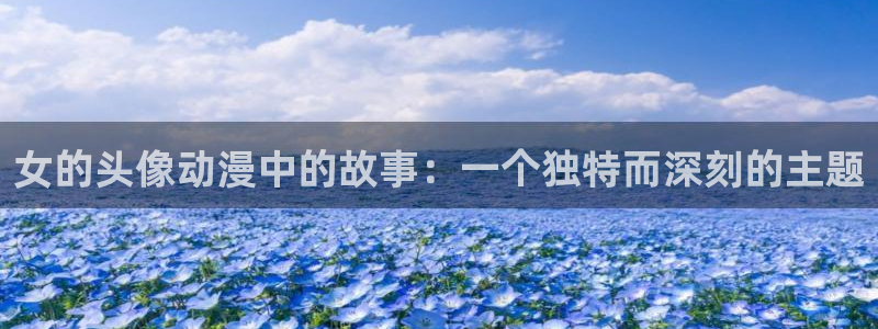 漫画里番：女的头像动漫中的故事：一个独特而深刻的主题