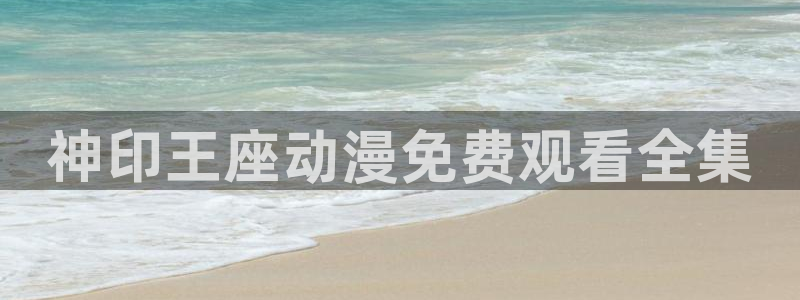 里番动漫网站免费：神印王座动漫免费观看全集