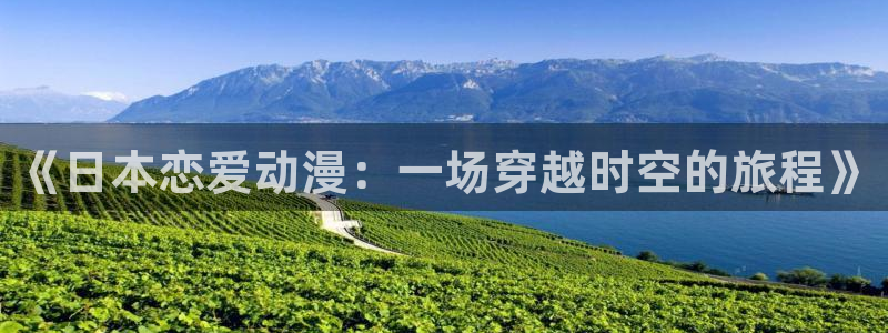 日本里番动漫免费观看：《日本恋爱动漫：一场穿越时空的旅程》