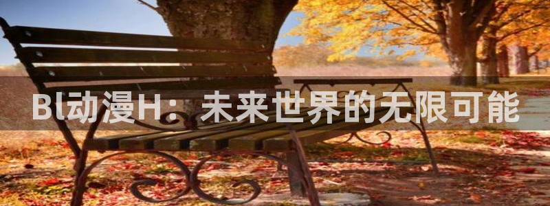 最新动漫里番：Bl动漫H：未来世界的无限可能
