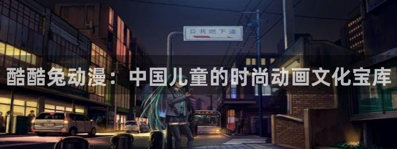 里番动漫视频在线观看：酷酷兔动漫：中国儿童的时尚动画文化宝库