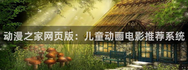 最新里番动漫推荐：动漫之家网页版：儿童动画电影推荐系统