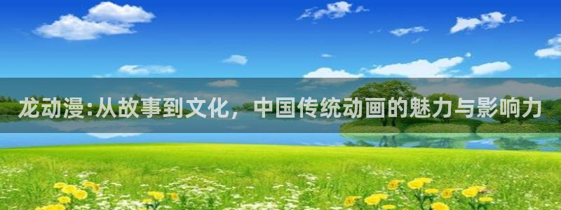 漫画里番本子：龙动漫:从故事到文化，中国传统动画的魅力与影响力
