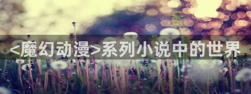 日本全彩里番漫画：<魔幻动漫>系列小说中的世界