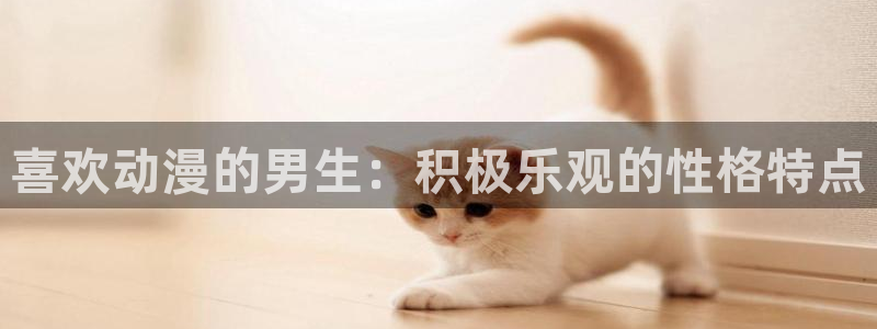 里番动漫排行榜前十名：喜欢动漫的男生：积极乐观的性格特点