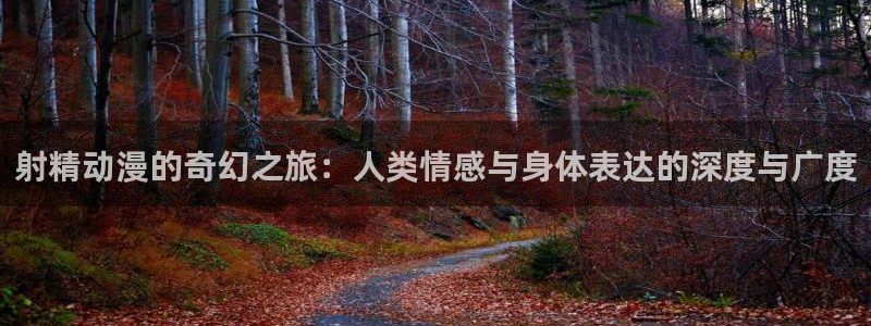 里番漫在线：射精动漫的奇幻之旅：人类情感与身体表达的深度与广度