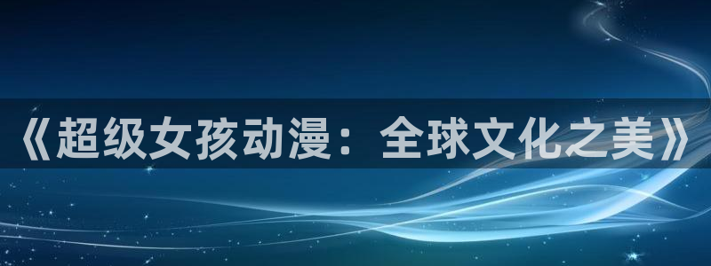 母子里番漫画：《超级女孩动漫：全球文化之美》