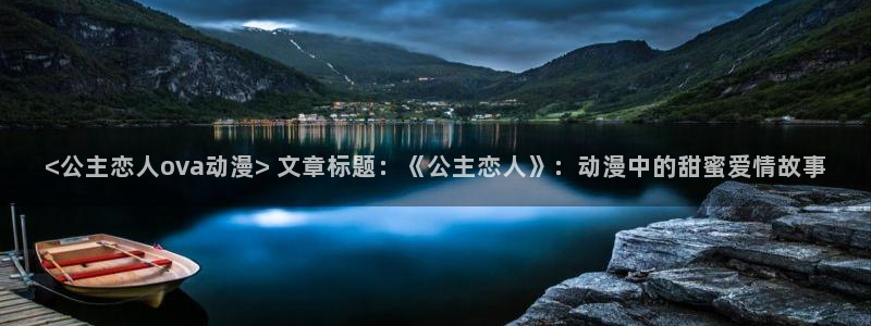 里番网站动漫：<公主恋人ova动漫> 文章标题：《公主恋人》：动漫中的甜蜜爱情故事