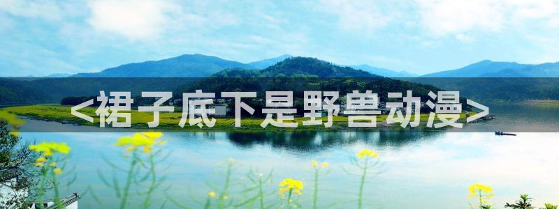 给我播放里番动漫：<裙子底下是野兽动漫>