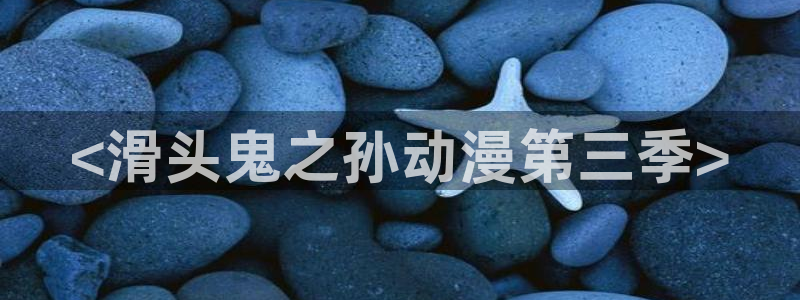免费里番：<滑头鬼之孙动漫第三季>
