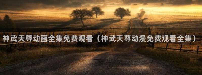 里番动漫acg网：神武天尊动画全集免费观看（神武天尊动漫免费观看全集）