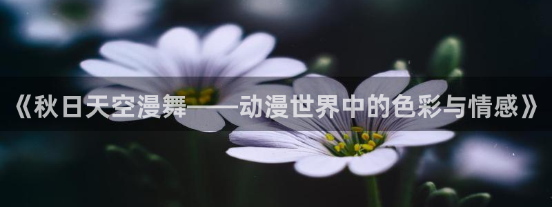 肉里番漫画：《秋日天空漫舞——动漫世界中的色彩与情感》