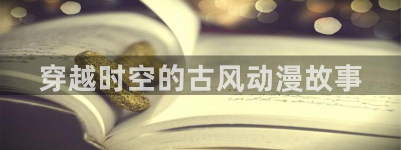 里番动漫acg网：穿越时空的古风动漫故事