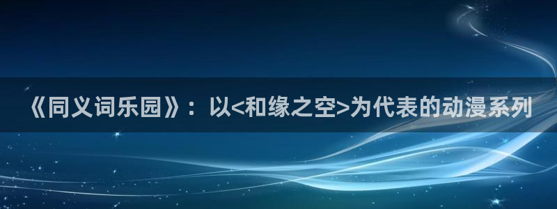 精品里番：《同义词乐园》：以<和缘之空>为代表的动漫系列