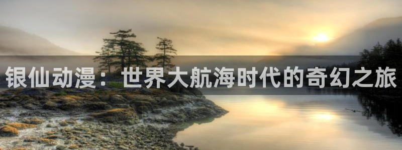 里番动画网：银仙动漫：世界大航海时代的奇幻之旅