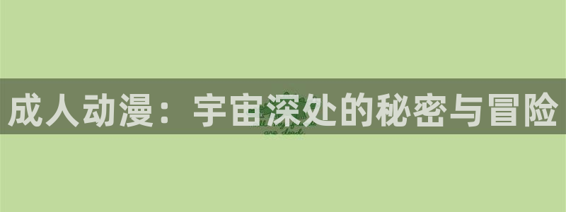 里番嗨动漫：成人动漫：宇宙深处的秘密与冒险