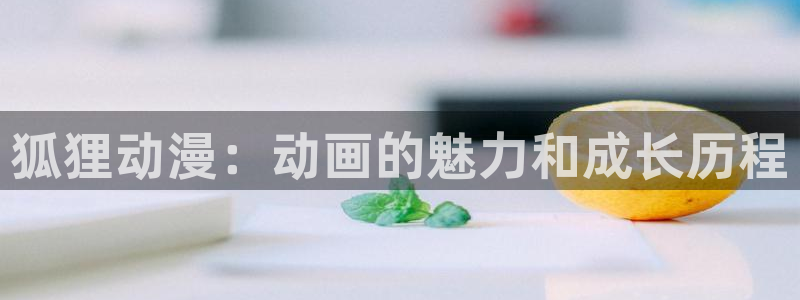 涩里番漫画官网：狐狸动漫：动画的魅力和成长历程