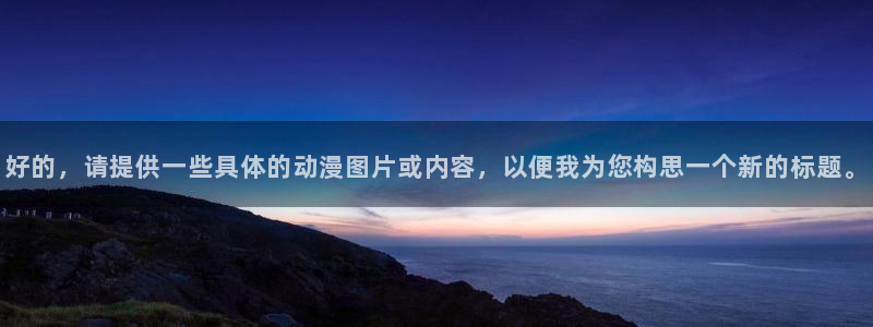 涩里番动画：好的，请提供一些具体的动漫图片或内容，以便我为您构思一个新的标题。