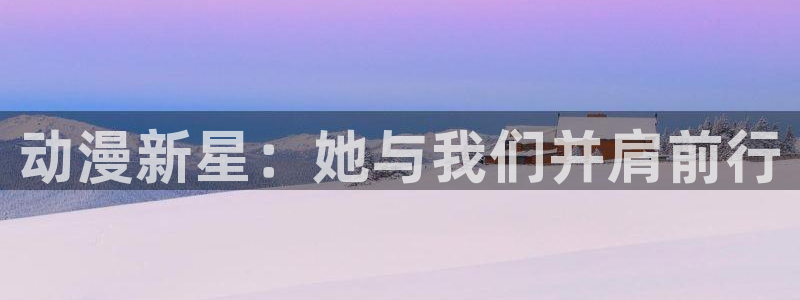 5月里番动漫：动漫新星：她与我们并肩前行